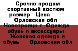 Срочно продам спортивный костюм 46размер › Цена ­ 950 - Орловская обл., Новотроицк г. Одежда, обувь и аксессуары » Женская одежда и обувь   . Орловская обл.